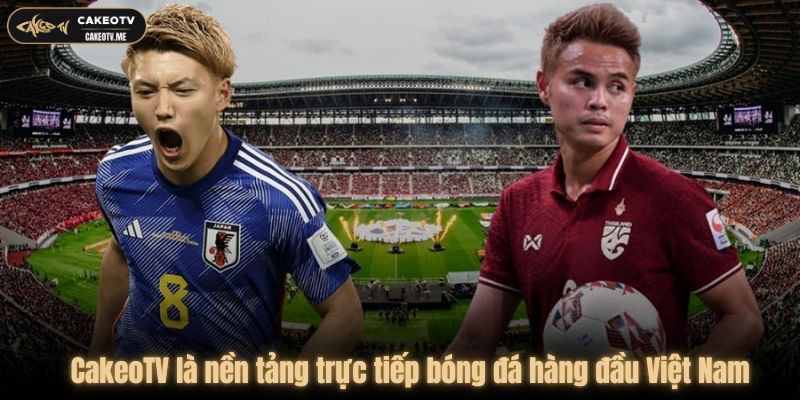 CakeoTV là kênh phát sóng trực tiếp bóng đá hàng đầu Việt Nam