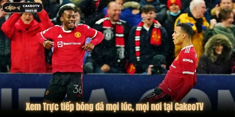 Xem trực tiếp bóng đá mọi lúc, mọi nơi cực kỳ tiện lợi cùng Cakeo TV