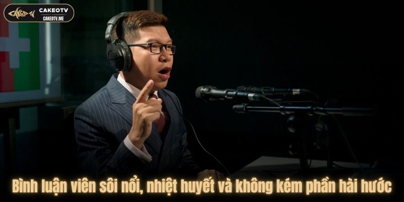 Bình luận viên với chuyên môn cao và nhiệt huyết giúp nâng cao trãi nghiệm