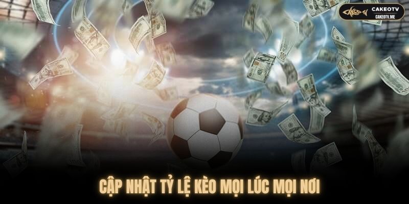 Cập nhật tỷ lệ kèo mới nhất mọi lúc mọi nơi với CakeoTV