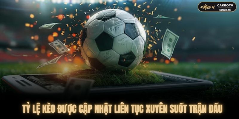 Tỷ lệ kèo được cập nhật liên tục trong suốt trận đấu